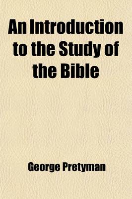 Book cover for An Introduction to the Study of the Bible; Being the First Volume of the Elements of Christian Theology Containing Proofs of the Authenticity and Inspiration of the Holy Scriptures a Summary of the History of the Jews an Account of the Jewish Sects and a