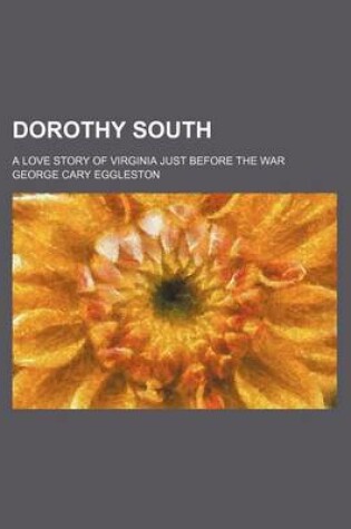 Cover of Dorothy South; A Love Story of Virginia Just Before the War