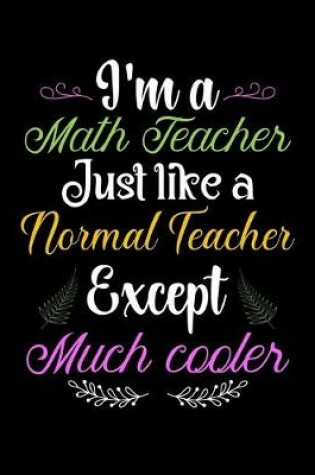Cover of I'm a Math Teacher Just Like a Normal Teacher Except Much Cooler