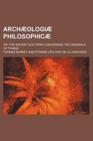 Cover of Archaeologiae Philosophicae; Or, the Ancient Doctrine Concerning the Originals of Things