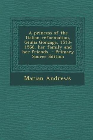 Cover of A Princess of the Italian Reformation, Giulia Gonzaga, 1513-1566, Her Family and Her Friends