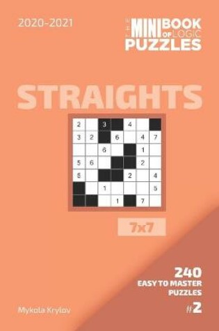 Cover of The Mini Book Of Logic Puzzles 2020-2021. Straights 7x7 - 240 Easy To Master Puzzles. #2