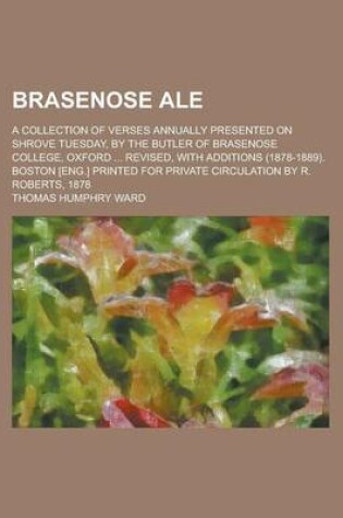 Cover of Brasenose Ale; A Collection of Verses Annually Presented on Shrove Tuesday, by the Butler of Brasenose College, Oxford ... Revised, with Additions (18