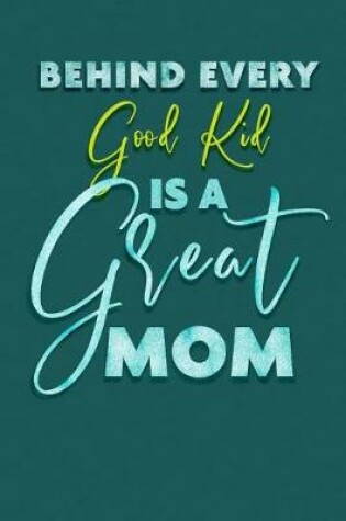 Cover of Behind Every Good Kid Is A Great Mom