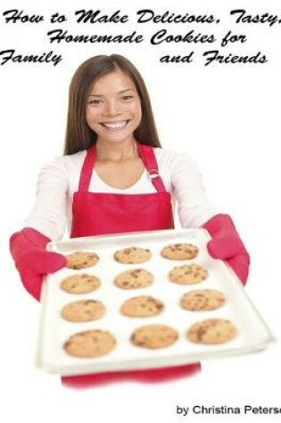Cover of How to Make Delicious, Tasty, Homemade Cookies for Family and Friends