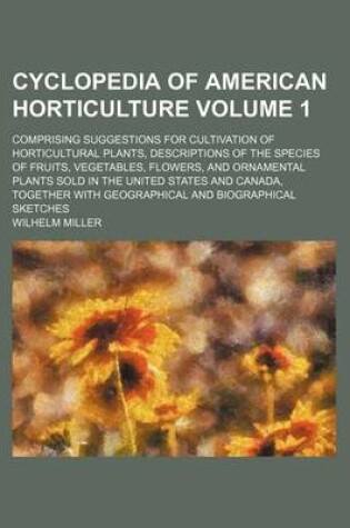 Cover of Cyclopedia of American Horticulture Volume 1; Comprising Suggestions for Cultivation of Horticultural Plants, Descriptions of the Species of Fruits, Vegetables, Flowers, and Ornamental Plants Sold in the United States and Canada, Together with Geographica