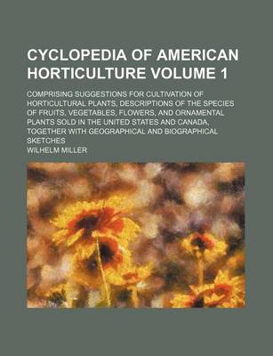 Book cover for Cyclopedia of American Horticulture Volume 1; Comprising Suggestions for Cultivation of Horticultural Plants, Descriptions of the Species of Fruits, Vegetables, Flowers, and Ornamental Plants Sold in the United States and Canada, Together with Geographica