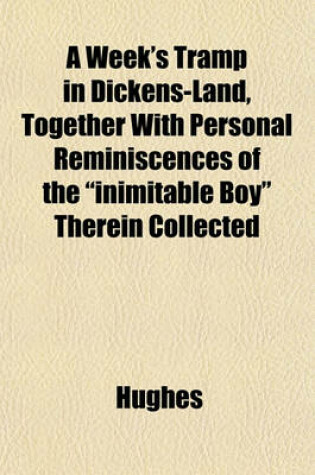 Cover of A Week's Tramp in Dickens-Land, Together with Personal Reminiscences of the "Inimitable Boy" Therein Collected