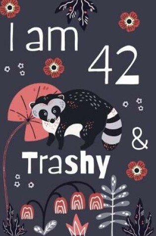 Cover of I Am 42 And Trashy