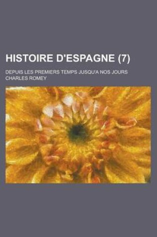 Cover of Histoire D'Espagne; Depuis Les Premiers Temps Jusqu'a Nos Jours (7 )