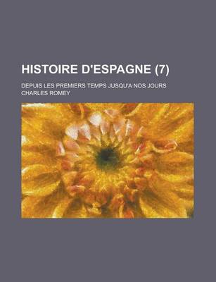 Book cover for Histoire D'Espagne; Depuis Les Premiers Temps Jusqu'a Nos Jours (7 )
