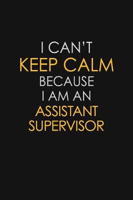 Book cover for I Can't Keep Calm Because I Am An Assistant Supervisor