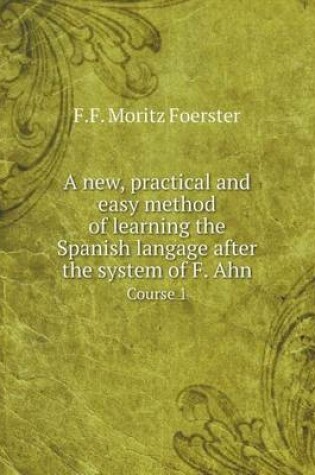 Cover of A new, practical and easy method of learning the Spanish langage after the system of F. Ahn Course 1