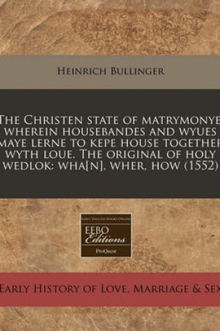 Cover of The Christen State of Matrymonye, Wherein Housebandes and Wyues Maye Lerne to Kepe House Together Wyth Loue. the Original of Holy Wedlok