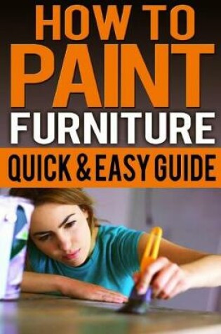 Cover of How To Paint Furniture Quick & Easy Guide