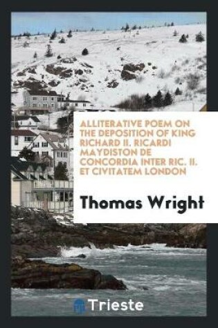 Cover of Alliterative Poem on the Deposition of King Richard II. Ricardi Maydiston de Concordia Inter Ric. II. Et Civitatem London