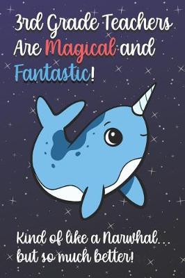 Book cover for 3rd Grade Teachers Are Magical and Fantastic! Kind of Like A Narwhal, But So Much Better!