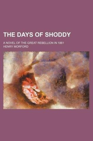 Cover of The Days of Shoddy; A Novel of the Great Rebellion in 1861