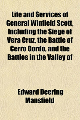 Cover of Life and Services of General Winfield Scott, Including the Siege of Vera Cruz, the Battle of Cerro Gordo, and the Battles in the Valley of