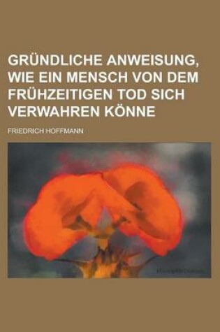 Cover of Grundliche Anweisung, Wie Ein Mensch Von Dem Fruhzeitigen Tod Sich Verwahren Konne Volume 4