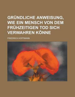 Book cover for Grundliche Anweisung, Wie Ein Mensch Von Dem Fruhzeitigen Tod Sich Verwahren Konne Volume 4