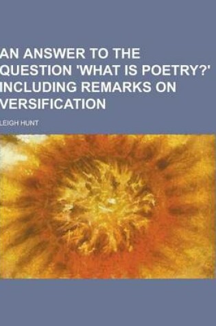 Cover of An Answer to the Question 'What Is Poetry?' Including Remarks on Versification