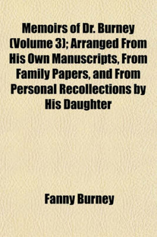 Cover of Memoirs of Dr. Burney (Volume 3); Arranged from His Own Manuscripts, from Family Papers, and from Personal Recollections by His Daughter