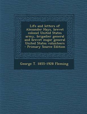 Book cover for Life and Letters of Alexander Hays, Brevet Colonel United States Army, Brigadier General and Brevet Major General United States Volunteers - Primary Source Edition