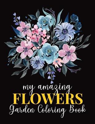 Book cover for My Amazing Flowers Garden Coloring Book