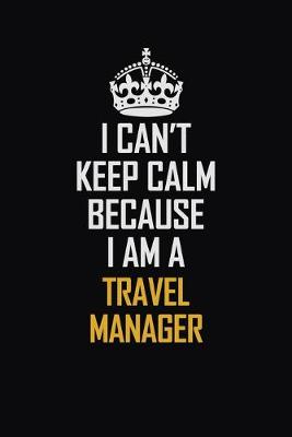 Book cover for I Can't Keep Calm Because I Am A Travel Manager