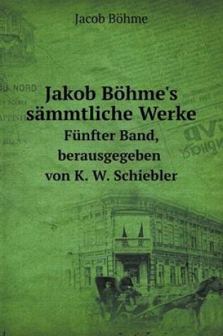 Cover of Jakob Bohme's Sammtliche Werke Funfter Band, Berausgegeben Von K. W. Schiebler