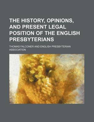 Book cover for The History, Opinions, and Present Legal Position of the English Presbyterians