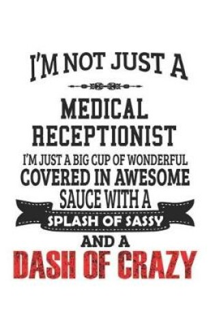 Cover of I'm Not Just A Medical Receptionist I'm Just A Big Cup Of Wonderful Covered In Awesome Sauce With A Splash Of Sassy And A Dash Of Crazy