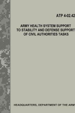 Cover of Army Health System Support to Stability and Defense Support of Civil Authorities Tasks (Atp 4-02.42)