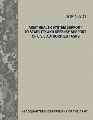 Book cover for Army Health System Support to Stability and Defense Support of Civil Authorities Tasks (Atp 4-02.42)