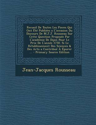 Book cover for Recueil de Toutes Les Pieces Qui Ont Ete Publiees A L'Occasion Du Discours de M.J.J. Rousseau Sur Cette Question Proposee Par L'Academie de Dijon Pour Le Prix de L'Annee 1750. Si Le Retablissement Des Sciences & Des Arts a Contribue a Epurer ...