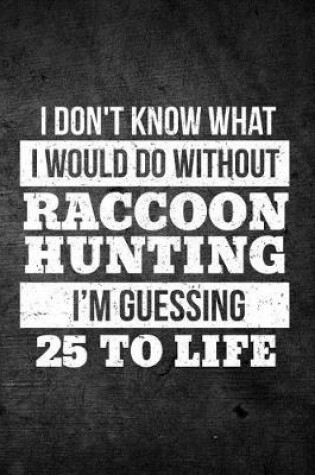 Cover of I Don't Know What I Would Do Without Raccoon Hunting I'm Guessing 25 To Life