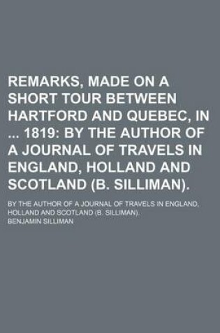 Cover of Remarks, Made on a Short Tour Between Hartford and Quebec, in 1819; By the Author of a Journal of Travels in England, Holland and Scotland (B. Silliman) by the Author of a Journal of Travels in England, Holland and Scotland (B. Silliman).