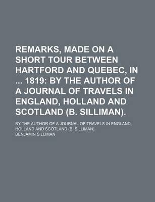 Book cover for Remarks, Made on a Short Tour Between Hartford and Quebec, in 1819; By the Author of a Journal of Travels in England, Holland and Scotland (B. Silliman) by the Author of a Journal of Travels in England, Holland and Scotland (B. Silliman).