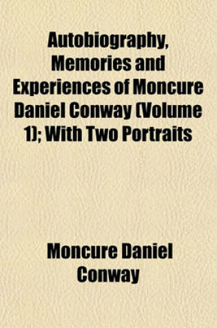 Cover of Autobiography, Memories and Experiences of Moncure Daniel Conway (Volume 1); With Two Portraits