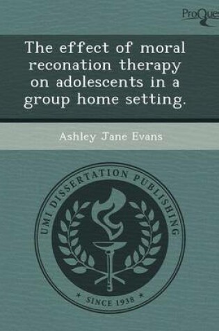 Cover of The Effect of Moral Reconation Therapy on Adolescents in a Group Home Setting