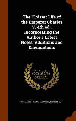 Book cover for The Cloister Life of the Emperor Charles V. 4th Ed., Incorporating the Author's Latest Notes, Additions and Emendations