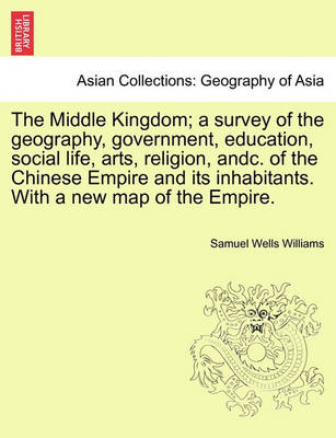 Book cover for The Middle Kingdom; a survey of the geography, government, education, social life, arts, religion, andc. of the Chinese Empire and its inhabitants. With a new map of the Empire.