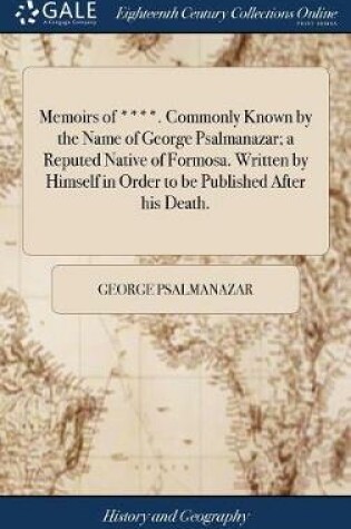 Cover of Memoirs of ****. Commonly Known by the Name of George Psalmanazar; A Reputed Native of Formosa. Written by Himself in Order to Be Published After His Death.