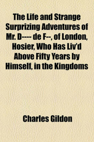 Cover of The Life and Strange Surprizing Adventures of Mr. D---- de F--, of London, Hosier, Who Has Liv'd Above Fifty Years by Himself, in the Kingdoms