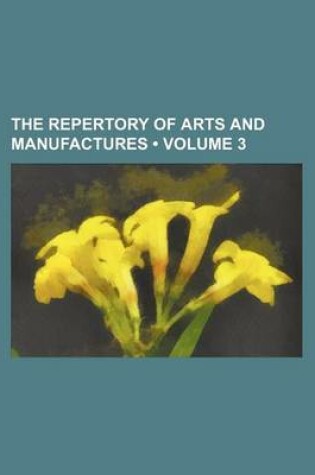 Cover of The Repertory of Arts and Manufactures (Volume 3)