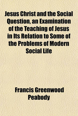 Book cover for Jesus Christ and the Social Question, an Examination of the Teaching of Jesus in Its Relation to Some of the Problems of Modern Social Life