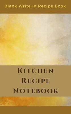 Book cover for Kitchen Recipe Notebook - Blank Write In Recipe Book - Includes Sections For Ingredients Directions And Prep Time.