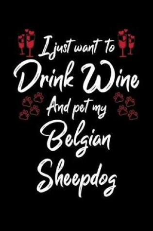 Cover of I Just Wanna Drink Wine And Pet My Belgian Sheepdog