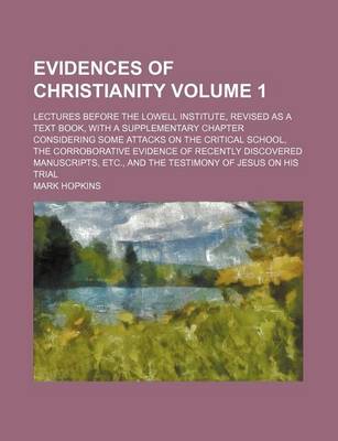 Book cover for Evidences of Christianity Volume 1; Lectures Before the Lowell Institute, Revised as a Text Book, with a Supplementary Chapter Considering Some Attacks on the Critical School, the Corroborative Evidence of Recently Discovered Manuscripts, Etc., and the Te